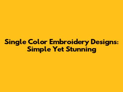 Single Color Embroidery Designs: Simple Yet Stunning