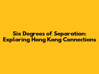 Six Degrees of Separation: Exploring Hong Kong Connections