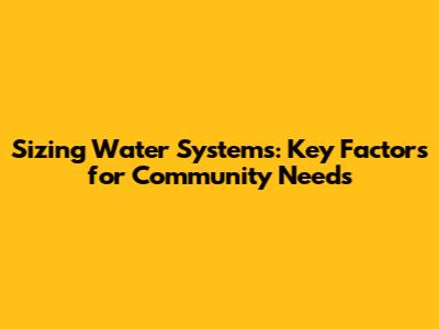 Sizing Water Systems: Key Factors for Community Needs