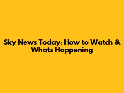 Sky News Today: How to Watch & What's Happening