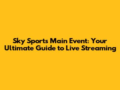 Sky Sports Main Event: Your Ultimate Guide to Live Streaming
