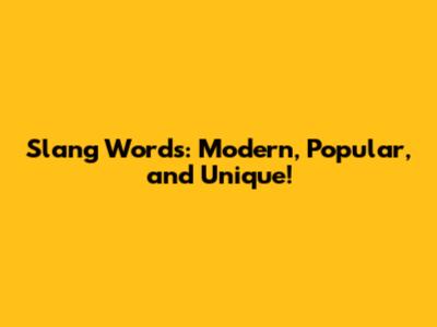 Slang Words: Modern, Popular, and Unique!