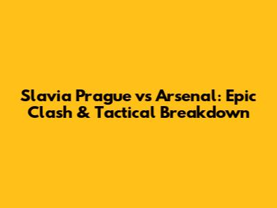 Slavia Prague vs Arsenal: Epic Clash & Tactical Breakdown