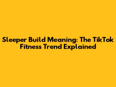 Sleeper Build Meaning: The TikTok Fitness Trend Explained