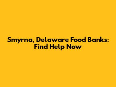 Smyrna, Delaware Food Banks: Find Help Now