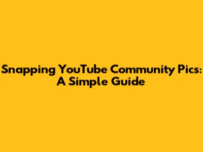 Snapping YouTube Community Pics: A Simple Guide