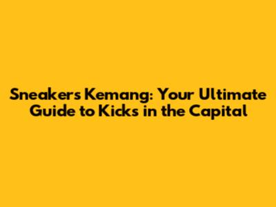 Sneakers Kemang: Your Ultimate Guide to Kicks in the Capital
