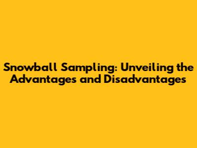 Snowball Sampling: Unveiling the Advantages and Disadvantages