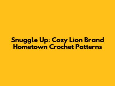 Snuggle Up: Cozy Lion Brand Hometown Crochet Patterns