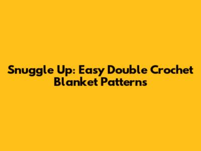 Snuggle Up: Easy Double Crochet Blanket Patterns
