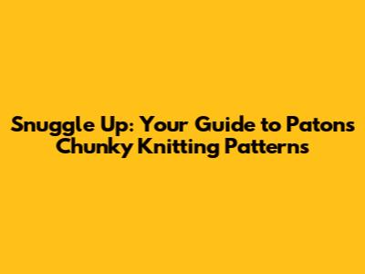 Snuggle Up: Your Guide to Patons Chunky Knitting Patterns