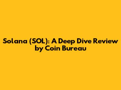 Solana (SOL): A Deep Dive Review by Coin Bureau