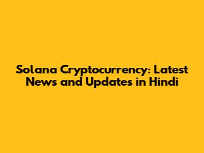 Solana Cryptocurrency: Latest News and Updates in Hindi
