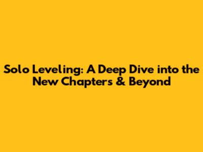 Solo Leveling: A Deep Dive into the New Chapters & Beyond