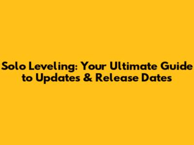 Solo Leveling: Your Ultimate Guide to Updates & Release Dates