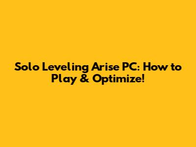 Solo Leveling Arise PC: How to Play & Optimize!