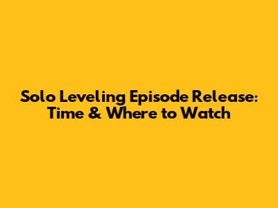 Solo Leveling Episode Release: Time & Where to Watch