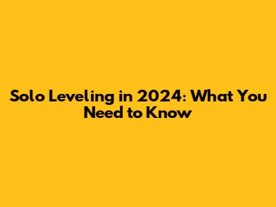 Solo Leveling in 2024: What You Need to Know