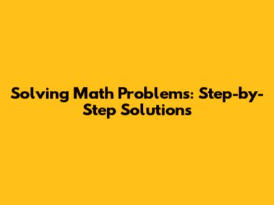 Solving Math Problems: Step-by-Step Solutions