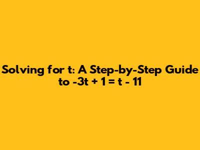 Solving for t: A Step-by-Step Guide to -3t + 1 = t - 11