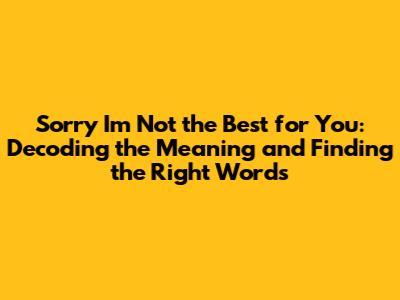 Sorry I'm Not the Best for You: Decoding the Meaning and Finding the Right Words