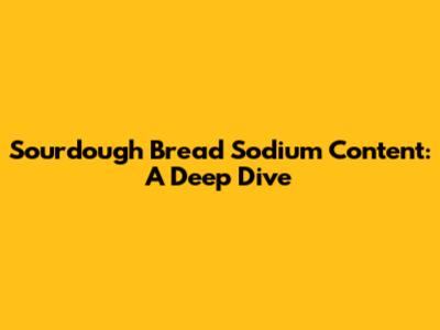 Sourdough Bread Sodium Content: A Deep Dive