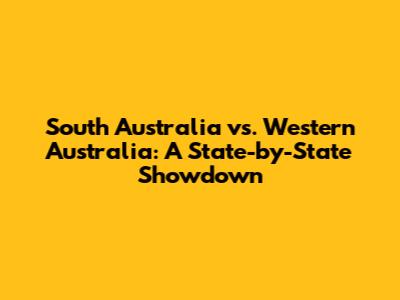 South Australia vs. Western Australia: A State-by-State Showdown