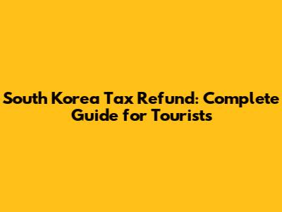 South Korea Tax Refund: Complete Guide for Tourists