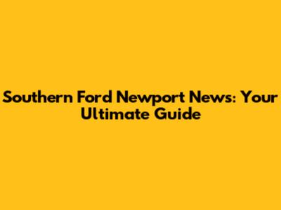 Southern Ford Newport News: Your Ultimate Guide