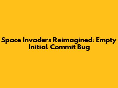 Space Invaders Reimagined: Empty Initial Commit Bug