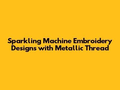 Sparkling Machine Embroidery Designs with Metallic Thread