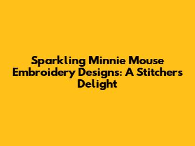 Sparkling Minnie Mouse Embroidery Designs: A Stitcher's Delight
