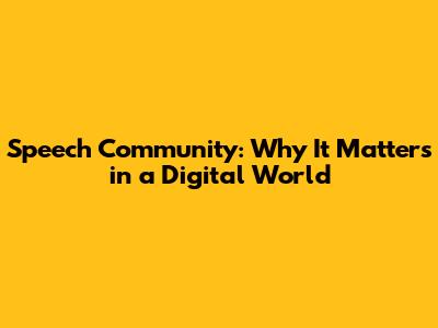 Speech Community: Why It Matters in a Digital World