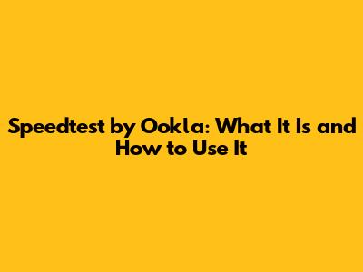Speedtest by Ookla: What It Is and How to Use It