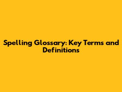 Spelling Glossary: Key Terms and Definitions