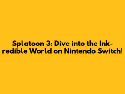 Splatoon 3: Dive into the Ink-redible World on Nintendo Switch!