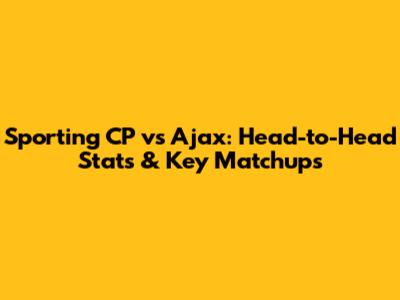 Sporting CP vs Ajax: Head-to-Head Stats & Key Matchups