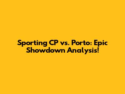 Sporting CP vs. Porto: Epic Showdown Analysis!