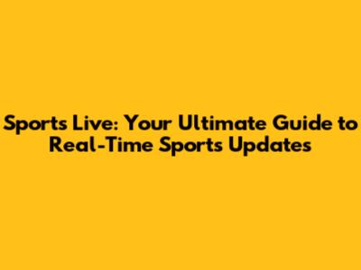 Sports Live: Your Ultimate Guide to Real-Time Sports Updates