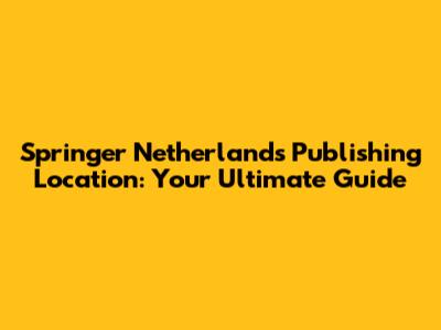 Springer Netherlands Publishing Location: Your Ultimate Guide