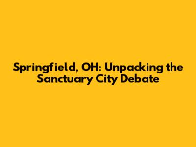 Springfield, OH: Unpacking the Sanctuary City Debate