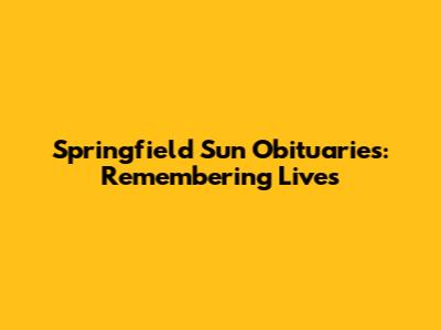 Springfield Sun Obituaries: Remembering Lives