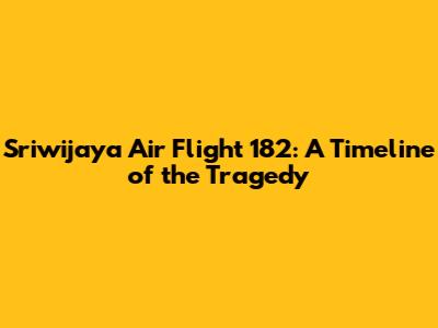 Sriwijaya Air Flight 182: A Timeline of the Tragedy