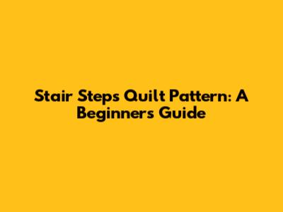Stair Steps Quilt Pattern: A Beginner's Guide