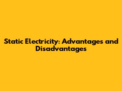 Static Electricity: Advantages and Disadvantages