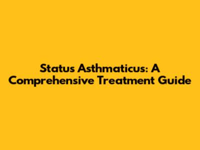 Status Asthmaticus: A Comprehensive Treatment Guide