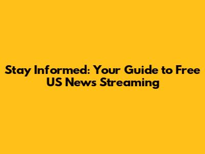 Stay Informed: Your Guide to Free US News Streaming