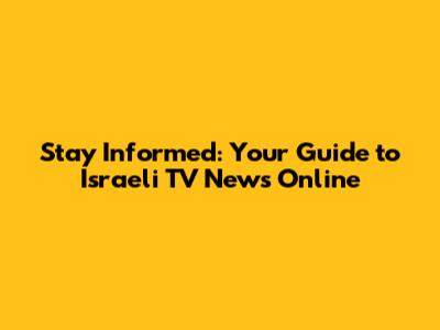 Stay Informed: Your Guide to Israeli TV News Online