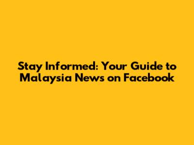 Stay Informed: Your Guide to Malaysia News on Facebook
