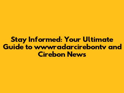 Stay Informed: Your Ultimate Guide to wwwradarcirebontv and Cirebon News